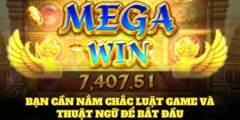 Nắm chắc luật game và thuật ngữ là cách khởi đầu chuẩn tắc