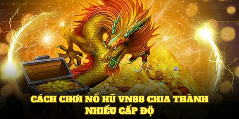 Cách chơi nổ hũ VN88 chia thành nhiều cấp độ