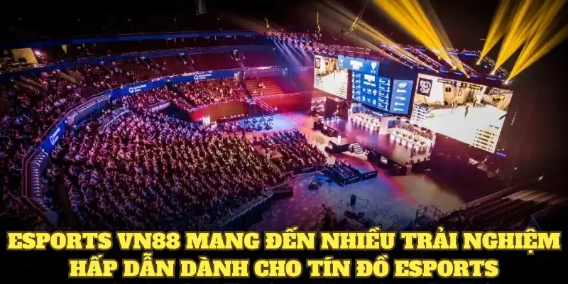 Esports VN88 mang đến nhiều trải nghiệm hấp dẫn dành cho tín đồ eSports