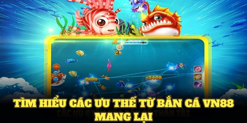 Tìm hiểu các ưu thế từ bắn cá VN88 mang lại