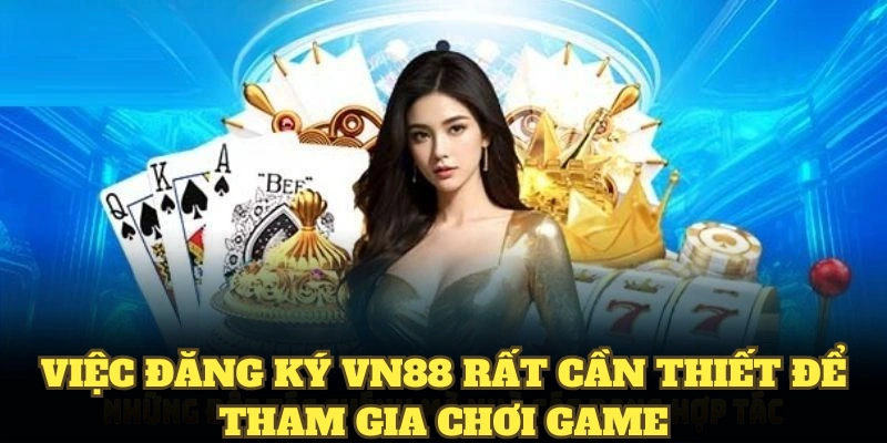 Việc đăng ký VN88 rất cần thiết để tham gia chơi game